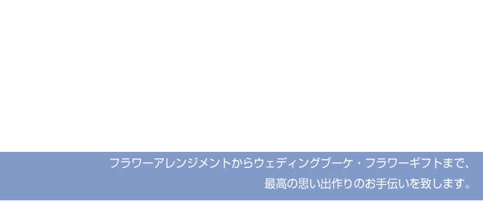 フラワーアレンジメントからウェディングブーケ・フラワーギフトまで、最高の思い出作りのお手伝いを致します。